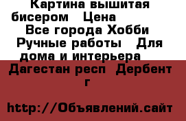 Картина вышитая бисером › Цена ­ 30 000 - Все города Хобби. Ручные работы » Для дома и интерьера   . Дагестан респ.,Дербент г.